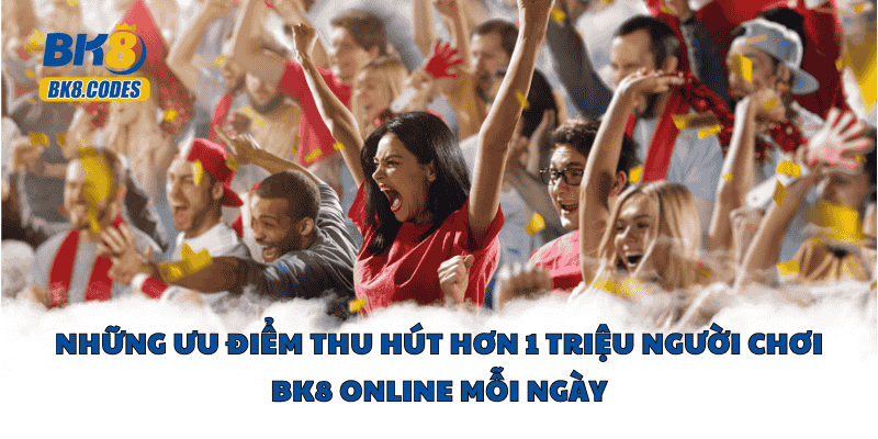 Những ưu điểm thu hút hơn 1 triệu người chơi BK8 online mỗi ngày
